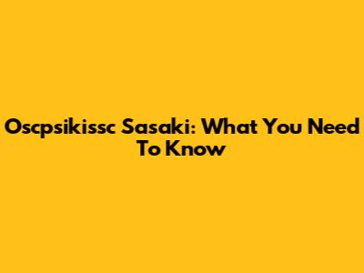 Oscpsikissc Sasaki: What You Need To Know