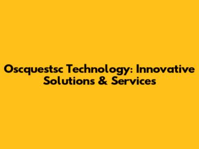 Oscquestsc Technology: Innovative Solutions & Services