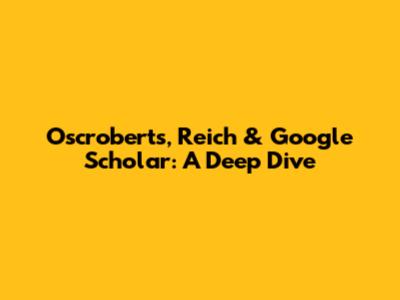 Oscroberts, Reich & Google Scholar: A Deep Dive