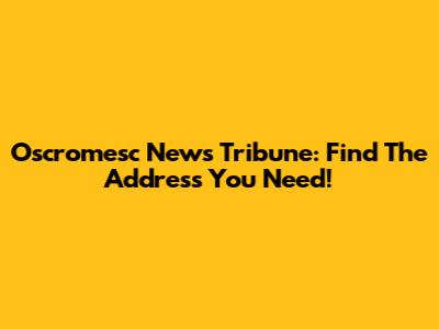 Oscromesc News Tribune: Find The Address You Need!