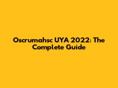 Oscrumahsc UYA 2022: The Complete Guide