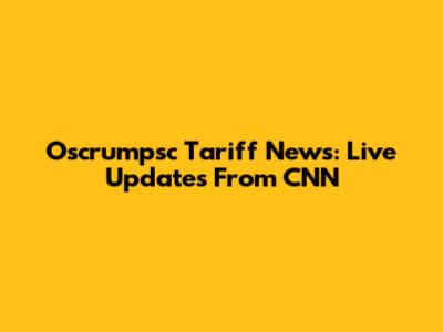 Oscrumpsc Tariff News: Live Updates From CNN