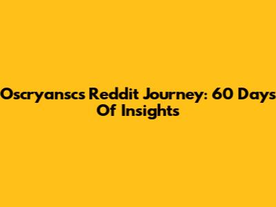 Oscryansc's Reddit Journey: 60 Days Of Insights