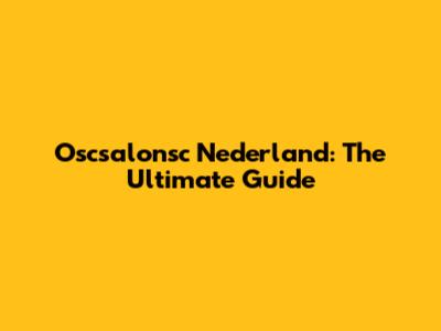 Oscsalonsc Nederland: The Ultimate Guide