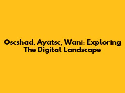 Oscshad, Ayatsc, Wani: Exploring The Digital Landscape