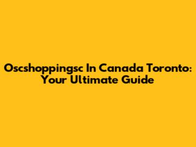 Oscshoppingsc In Canada Toronto: Your Ultimate Guide