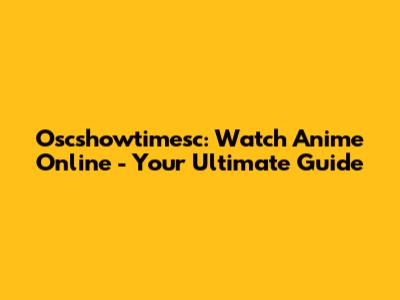 Oscshowtimesc: Watch Anime Online - Your Ultimate Guide