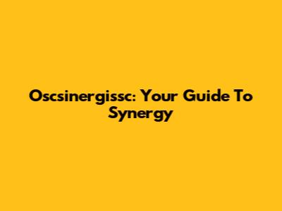 Oscsinergissc: Your Guide To Synergy