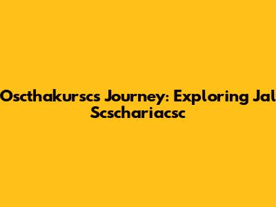 Oscthakursc's Journey: Exploring Jal Scschariacsc