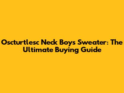 Oscturtlesc Neck Boys Sweater: The Ultimate Buying Guide