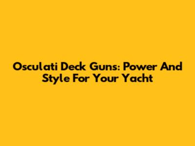 Osculati Deck Guns: Power And Style For Your Yacht