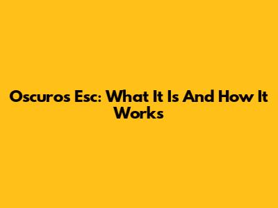 Oscuros Esc: What It Is And How It Works