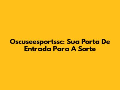 Oscuseesportssc: Sua Porta De Entrada Para A Sorte