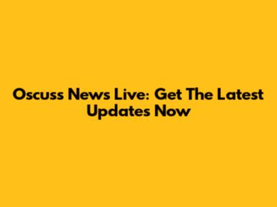 Oscuss News Live: Get The Latest Updates Now