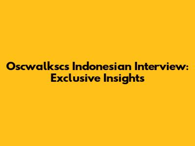 Oscwalksc's Indonesian Interview: Exclusive Insights
