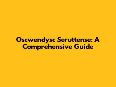 Oscwendysc Seruttense: A Comprehensive Guide