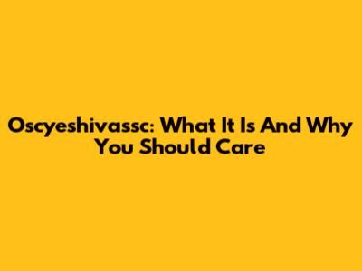 Oscyeshivassc: What It Is And Why You Should Care