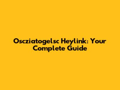 Oscziatogelsc Heylink: Your Complete Guide