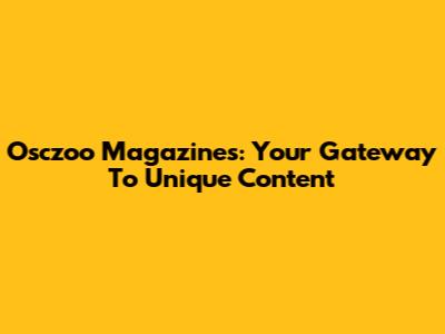 Osczoo Magazines: Your Gateway To Unique Content