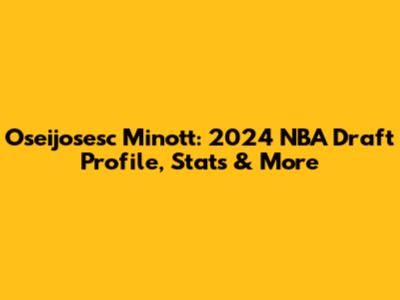 Oseijosesc Minott: 2024 NBA Draft Profile, Stats & More