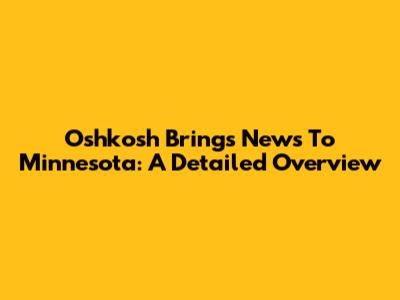 Oshkosh Brings News To Minnesota: A Detailed Overview