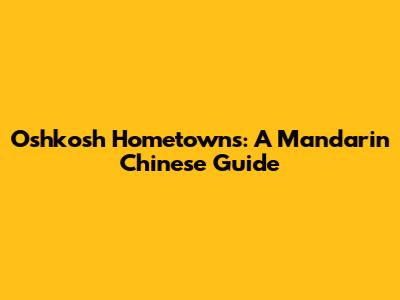 Oshkosh Hometowns: A Mandarin Chinese Guide