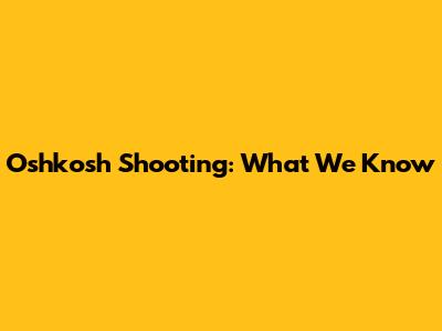 Oshkosh Shooting: What We Know