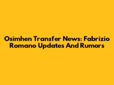 Osimhen Transfer News: Fabrizio Romano Updates And Rumors