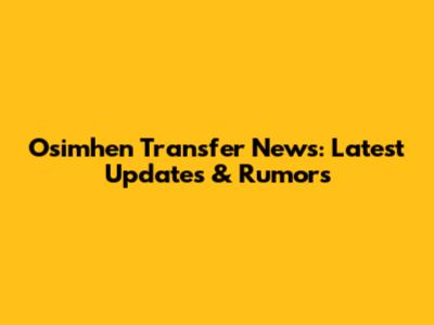 Osimhen Transfer News: Latest Updates & Rumors