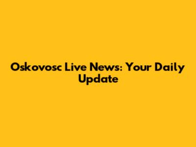 Oskovosc Live News: Your Daily Update