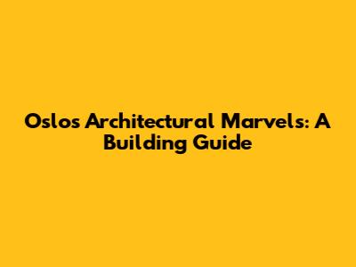 Oslo's Architectural Marvels: A Building Guide