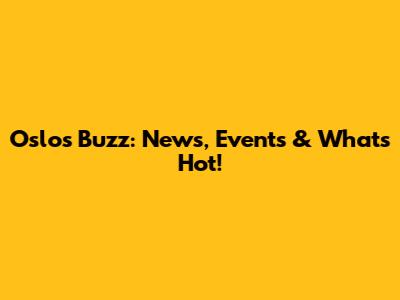 Oslo's Buzz: News, Events & What's Hot!