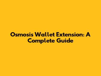 Osmosis Wallet Extension: A Complete Guide