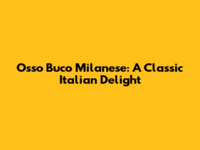 Osso Buco Milanese: A Classic Italian Delight