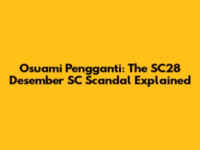 Osuami Pengganti: The SC28 Desember SC Scandal Explained