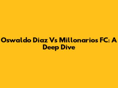 Oswaldo Diaz Vs Millonarios FC: A Deep Dive