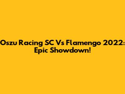 Oszu Racing SC Vs Flamengo 2022: Epic Showdown!