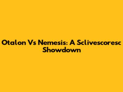 Otalon Vs Nemesis: A Sclivescoresc Showdown