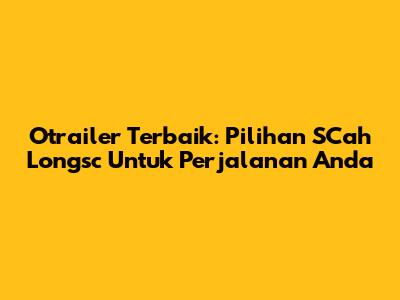 Otrailer Terbaik: Pilihan SCah Longsc Untuk Perjalanan Anda