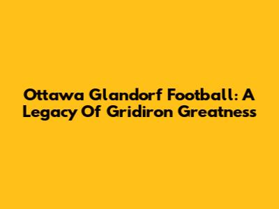 Ottawa Glandorf Football: A Legacy Of Gridiron Greatness