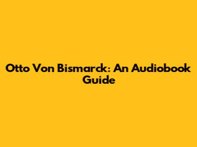 Otto Von Bismarck: An Audiobook Guide