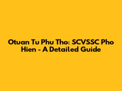 Otuan Tu Phu Tho: SCVSSC Pho Hien - A Detailed Guide