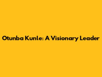 Otunba Kunle: A Visionary Leader