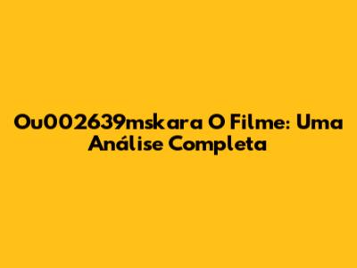 Ou002639mskara O Filme: Uma Análise Completa