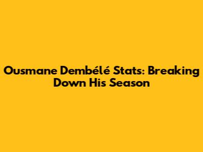 Ousmane Dembélé Stats: Breaking Down His Season