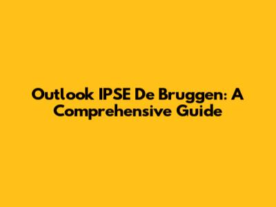 Outlook IPSE De Bruggen: A Comprehensive Guide
