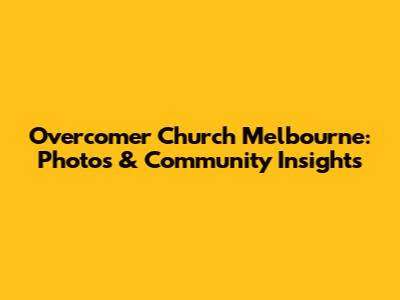 Overcomer Church Melbourne: Photos & Community Insights