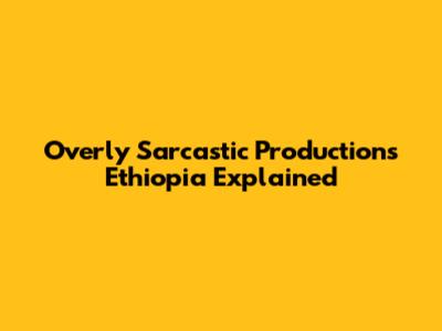 Overly Sarcastic Productions Ethiopia Explained