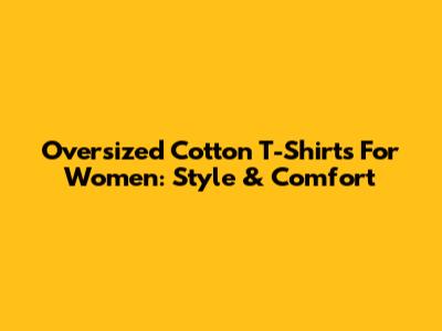 Oversized Cotton T-Shirts For Women: Style & Comfort
