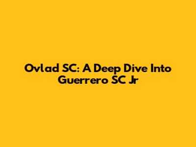 Ovlad SC: A Deep Dive Into Guerrero SC Jr